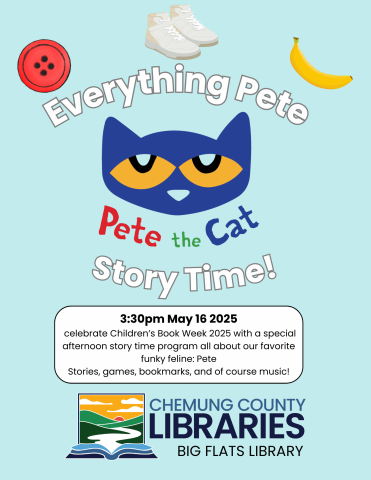 Everything Pete Story Time! graphic of pete the cat character, text box reads :3:30pm May 16 2025  celebrate Children’s Book Week 2025 with a special afternoon story time program all about our favorite funky feline: Pete Stories, games, bookmarks, and of course music! Chemung Libraries logo