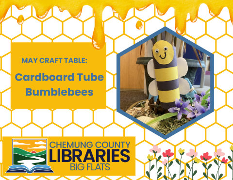 honeycomb background, gold box with text reading: May Craft Table: cardboard tube bumblebees at Chemung County Libraries Big Flats. image of a cardboard tuble bumblebee among flowers