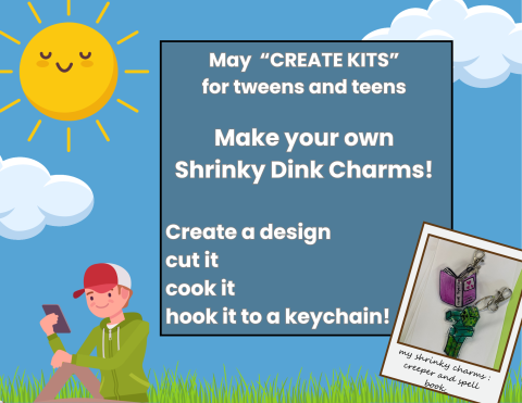 blue sunny cartoon background, text box reads: may "CREATE KITS" for teens and tweens. Make your own shrinky dink charms.  Create a design, cut it cook it, and hook it...to a keychain! photo of finished charms in the shape of a love spellbook and a minecraft creeper.