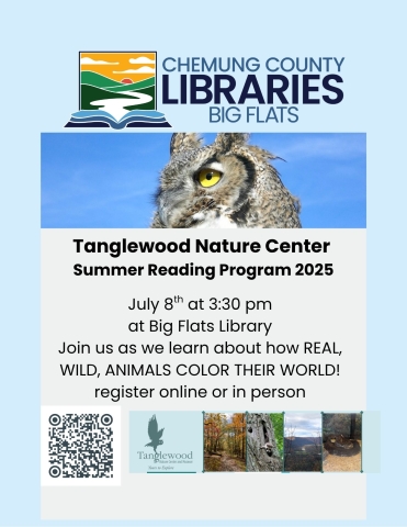 Big Flats Library welcomes Tanglewood Nature Center: July 8th at 3:30 pm at Big Flats Library Join us as we learn about how REAL, WILD, ANIMALS COLOR THEIR WORLD! register online or in person