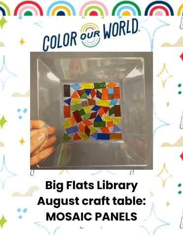 Background of rainbows and color our world graphics, photo of completed mosic craft: colorful tiles on a clear plastic plate. text reads Big Flats Librar August craft Table: Mosiac Panels