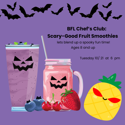 deep purple back ground with a banner of black bats and cartoon images of smoothies with scary faces. Text reads: BFL Chef's Club make Scary good smoothies, lets blend up a spooky fun time. ages 8 and up tuesday october 21st at 6 pm