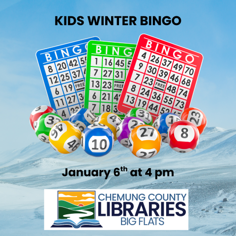 background of icy mountainscape, text reads kids winter BINGO January 6th at 4 pm chemung county library Big Flats. colorfulgraphic of bingo cards and balls in foreground